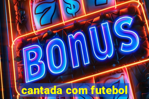 cantada com futebol